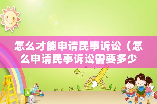 怎么才能申請(qǐng)民事訴訟（怎么申請(qǐng)民事訴訟需要多少錢）