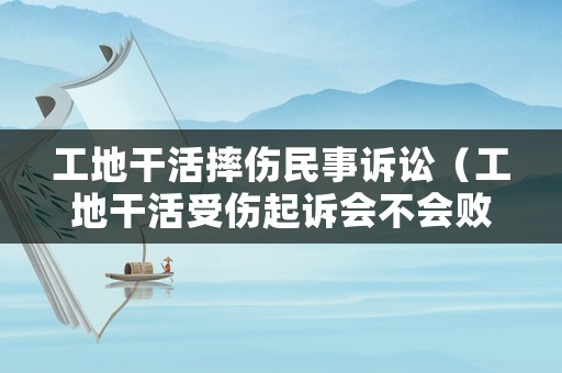 工地干活摔傷民事訴訟（工地干活受傷起訴會不會敗訴）