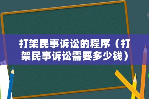 打架民事訴訟的程序（打架民事訴訟需要多少錢）