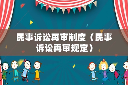 民事訴訟再審制度（民事訴訟再審規(guī)定）