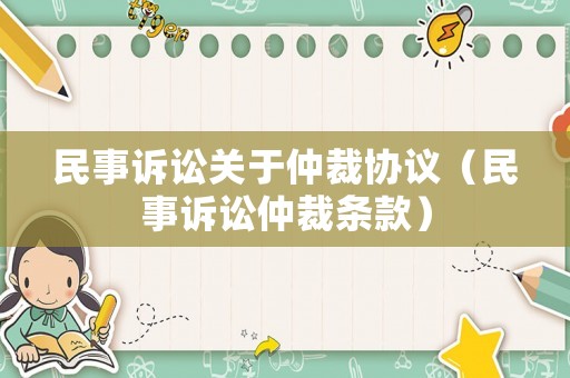 民事訴訟關(guān)于仲裁協(xié)議（民事訴訟仲裁條款）
