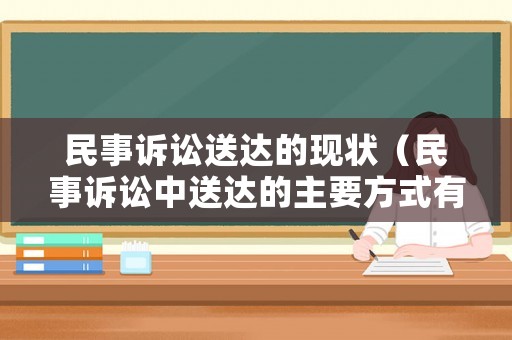民事訴訟送達的現(xiàn)狀（民事訴訟中送達的主要方式有哪些）