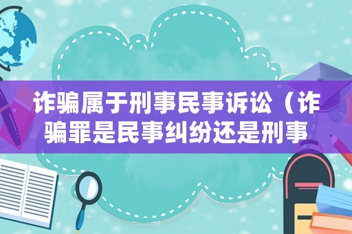 詐騙屬于刑事民事訴訟（詐騙罪是民事糾紛還是刑事犯罪）