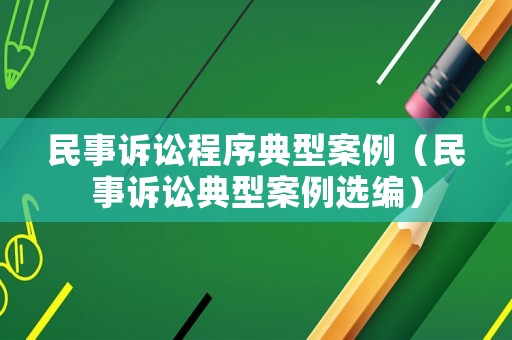 民事訴訟程序典型案例（民事訴訟典型案例選編）