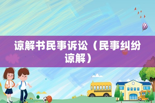 諒解書(shū)民事訴訟（民事糾紛諒解）