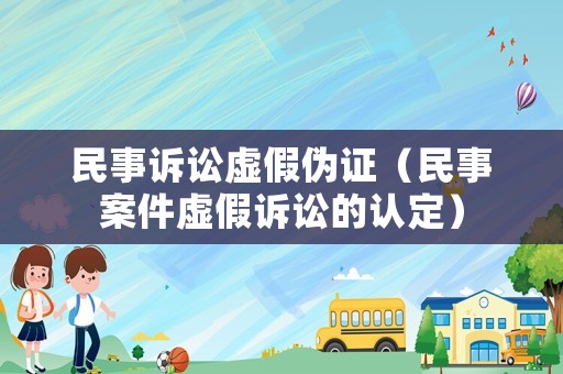 民事訴訟虛假偽證（民事案件虛假訴訟的認(rèn)定）