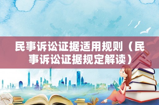 民事訴訟證據(jù)適用規(guī)則（民事訴訟證據(jù)規(guī)定解讀）