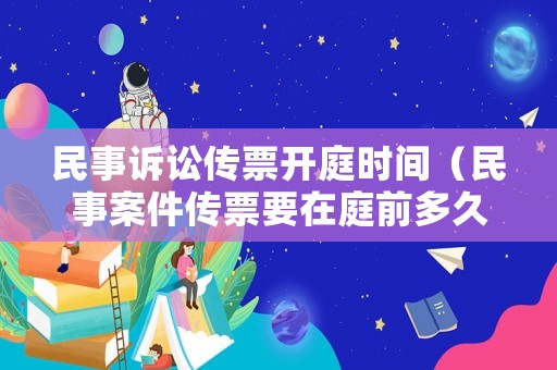 民事訴訟傳票開庭時間（民事案件傳票要在庭前多久送達(dá)）