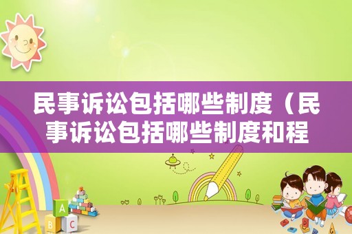 民事訴訟包括哪些制度（民事訴訟包括哪些制度和程序）