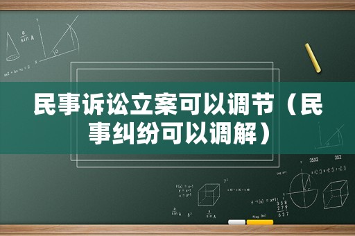 民事訴訟立案可以調(diào)節(jié)（民事糾紛可以調(diào)解）