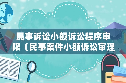民事訴訟小額訴訟程序?qū)徬蓿袷掳讣☆~訴訟審理期限是多少）