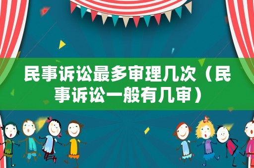 民事訴訟最多審理幾次（民事訴訟一般有幾審）