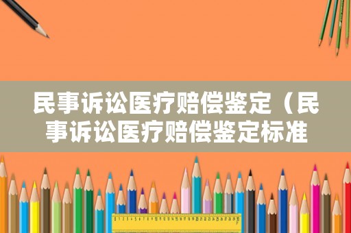 民事訴訟醫(yī)療賠償鑒定（民事訴訟醫(yī)療賠償鑒定標(biāo)準(zhǔn)最新）
