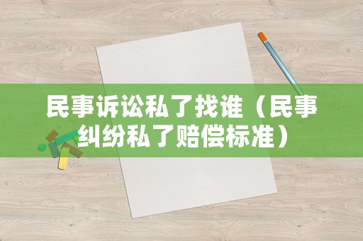 民事訴訟私了找誰(shuí)（民事糾紛私了賠償標(biāo)準(zhǔn)）