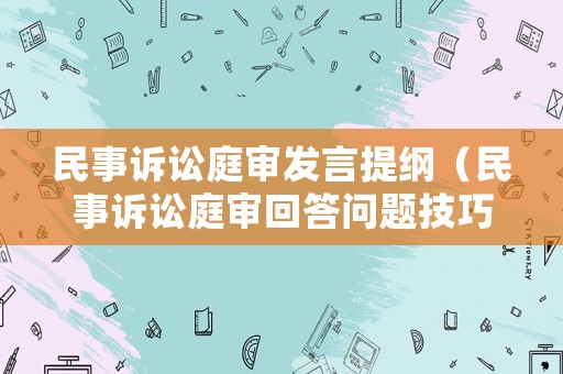 民事訴訟庭審發(fā)言提綱（民事訴訟庭審回答問題技巧）