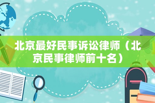 北京最好民事訴訟律師（北京民事律師前十名）