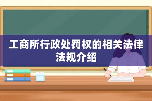 工商所行政處罰權(quán)的相關(guān)法律法規(guī)介紹