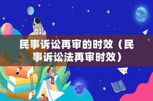 民事訴訟再審的時效（民事訴訟法再審時效）
