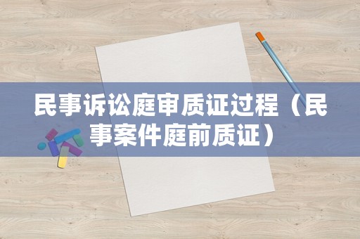 民事訴訟庭審質(zhì)證過程（民事案件庭前質(zhì)證）