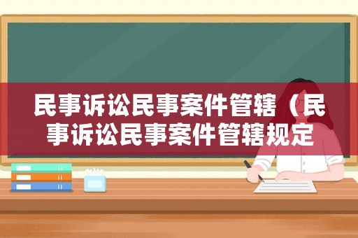 民事訴訟民事案件管轄（民事訴訟民事案件管轄規(guī)定）