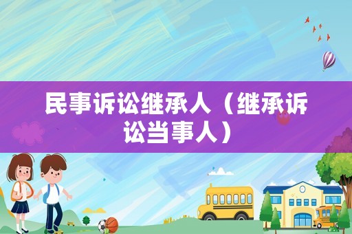 民事訴訟繼承人（繼承訴訟當(dāng)事人）