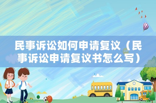 民事訴訟如何申請復議（民事訴訟申請復議書怎么寫）