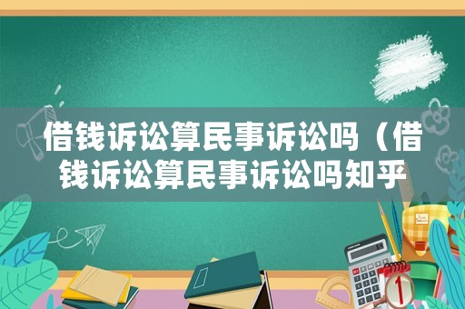 借錢訴訟算民事訴訟嗎（借錢訴訟算民事訴訟嗎知乎）