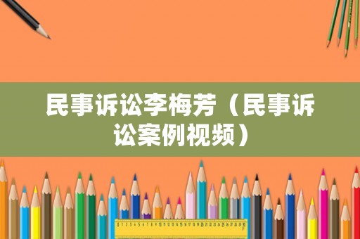 民事訴訟李梅芳（民事訴訟案例視頻）