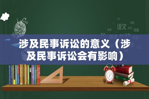 涉及民事訴訟的意義（涉及民事訴訟會(huì)有影響）