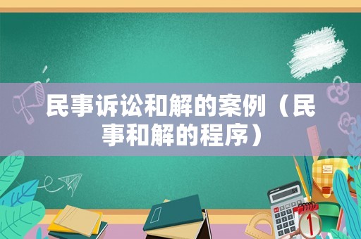 民事訴訟和解的案例（民事和解的程序）