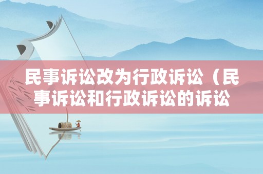 民事訴訟改為行政訴訟（民事訴訟和行政訴訟的訴訟時(shí)效）