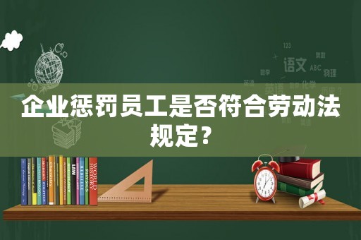 企業(yè)懲罰員工是否符合勞動法規(guī)定？