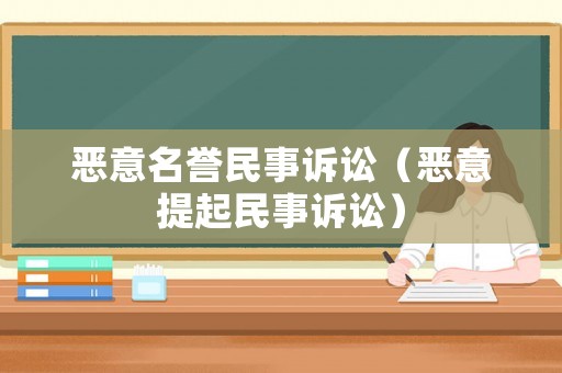 惡意名譽(yù)民事訴訟（惡意提起民事訴訟）