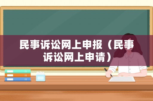 民事訴訟網(wǎng)上申報(bào)（民事訴訟網(wǎng)上申請(qǐng)）