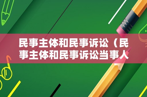 民事主體和民事訴訟（民事主體和民事訴訟當(dāng)事人的區(qū)別）