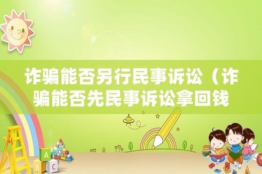 詐騙能否另行民事訴訟（詐騙能否先民事訴訟拿回錢）