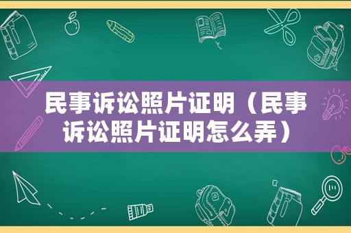 民事訴訟照片證明（民事訴訟照片證明怎么弄）