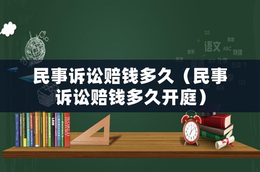 民事訴訟賠錢多久（民事訴訟賠錢多久開庭）