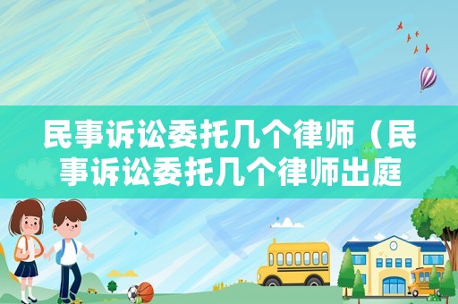 民事訴訟委托幾個律師（民事訴訟委托幾個律師出庭）