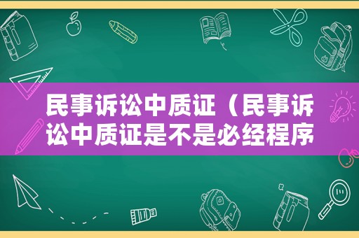 民事訴訟中質(zhì)證（民事訴訟中質(zhì)證是不是必經(jīng)程序）