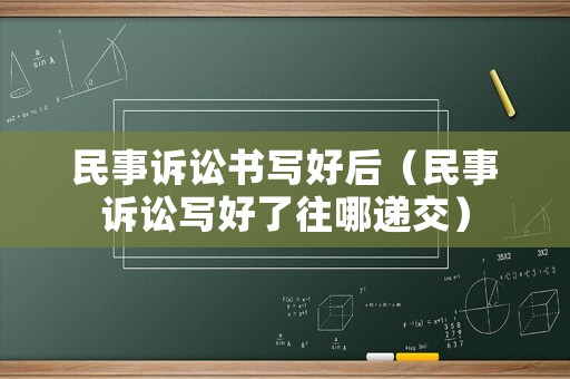 民事訴訟書寫好后（民事訴訟寫好了往哪遞交）