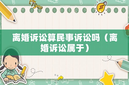 離婚訴訟算民事訴訟嗎（離婚訴訟屬于）