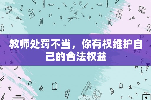 教師處罰不當(dāng)，你有權(quán)維護(hù)自己的合法權(quán)益