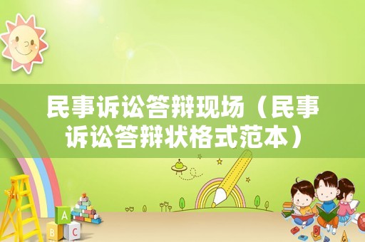 民事訴訟答辯現(xiàn)場(chǎng)（民事訴訟答辯狀格式范本）