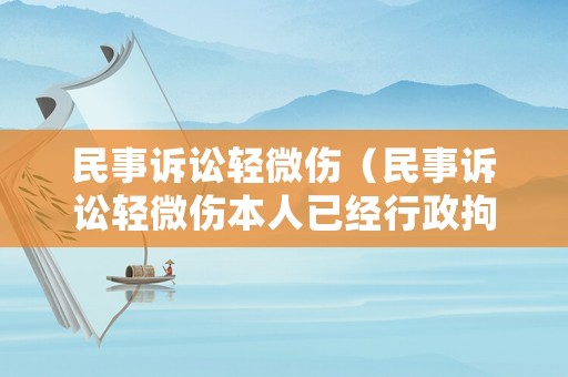 民事訴訟輕微傷（民事訴訟輕微傷本人已經(jīng)行政拘留對方還可以上訴嗎）