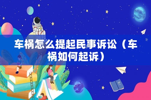 車禍怎么提起民事訴訟（車禍如何起訴）