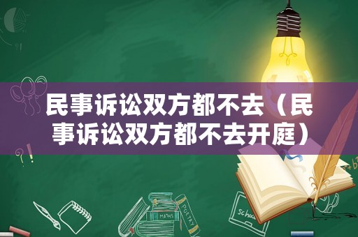 民事訴訟雙方都不去（民事訴訟雙方都不去開庭）