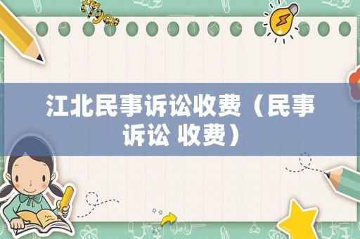 江北民事訴訟收費（民事訴訟 收費）