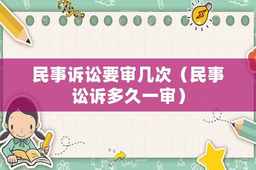 民事訴訟要審幾次（民事訟訴多久一審）