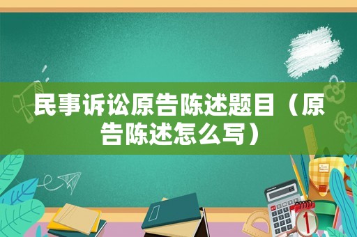民事訴訟原告陳述題目（原告陳述怎么寫）